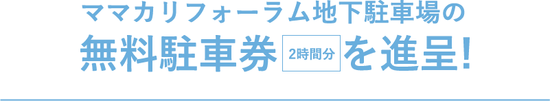 ママカリフォーラム地下駐車場の無料駐車券2時間分を進呈!