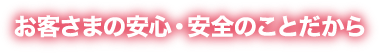 お客さまの安心・安全のことだから