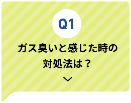 Q2 ガス臭いと感じた時の対処法は？