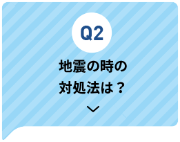 Q3 地震の時の対処法は？