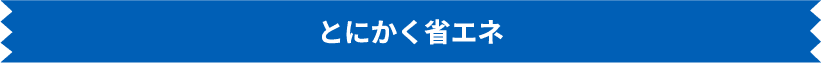 とにかく省エネ