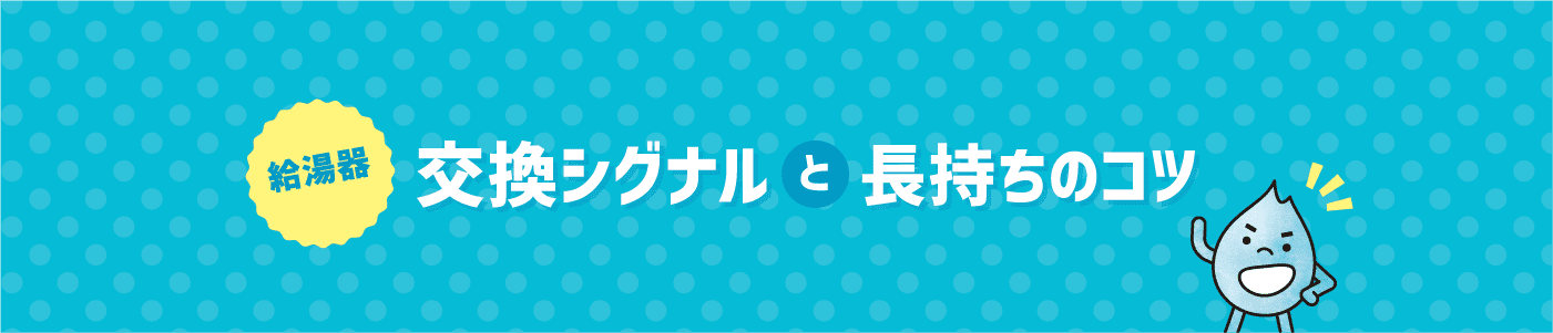 給湯器 交換シグナルと長持ちのコツ