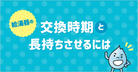 給湯器の交換時期と長持ちさせるには